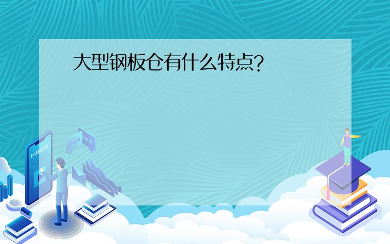 大型钢板仓有什么特点?