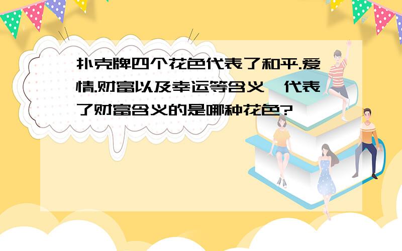 扑克牌四个花色代表了和平.爱情.财富以及幸运等含义,代表了财富含义的是哪种花色?