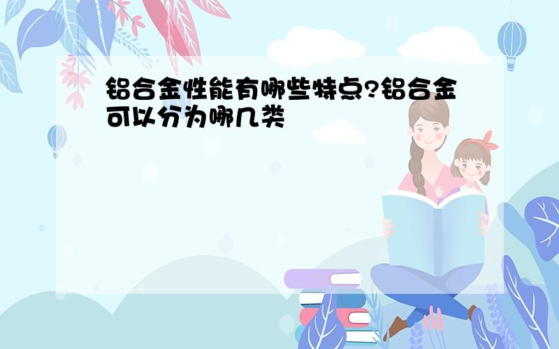 铝合金性能有哪些特点?铝合金可以分为哪几类