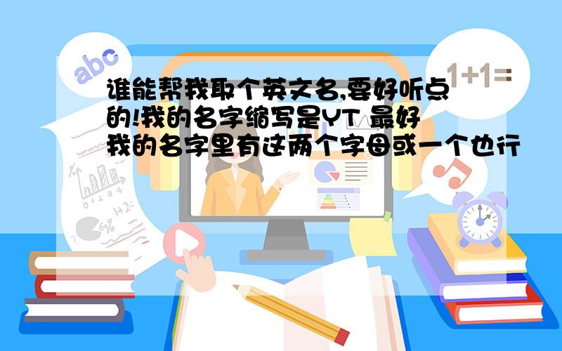 谁能帮我取个英文名,要好听点的!我的名字缩写是YT 最好我的名字里有这两个字母或一个也行