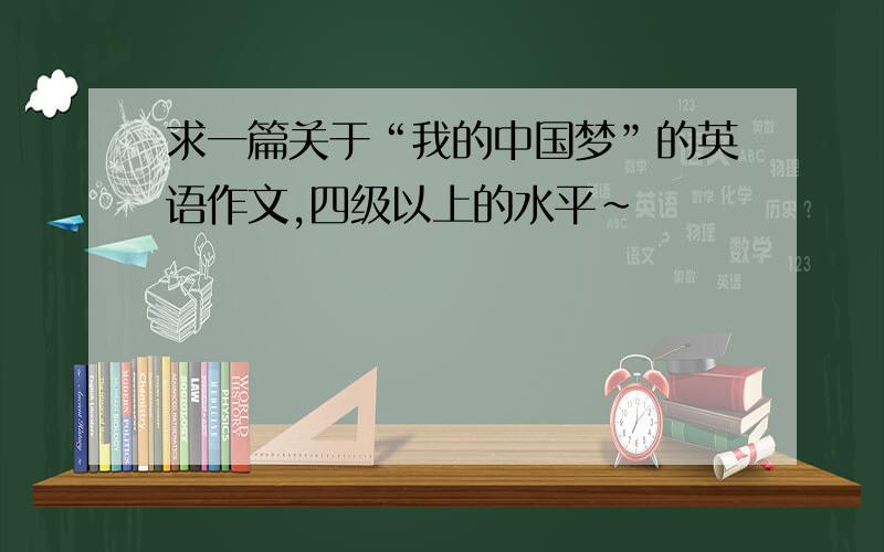 求一篇关于“我的中国梦”的英语作文,四级以上的水平~