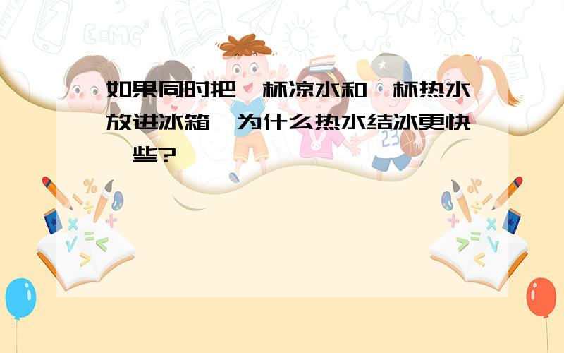 如果同时把一杯凉水和一杯热水放进冰箱,为什么热水结冰更快一些?