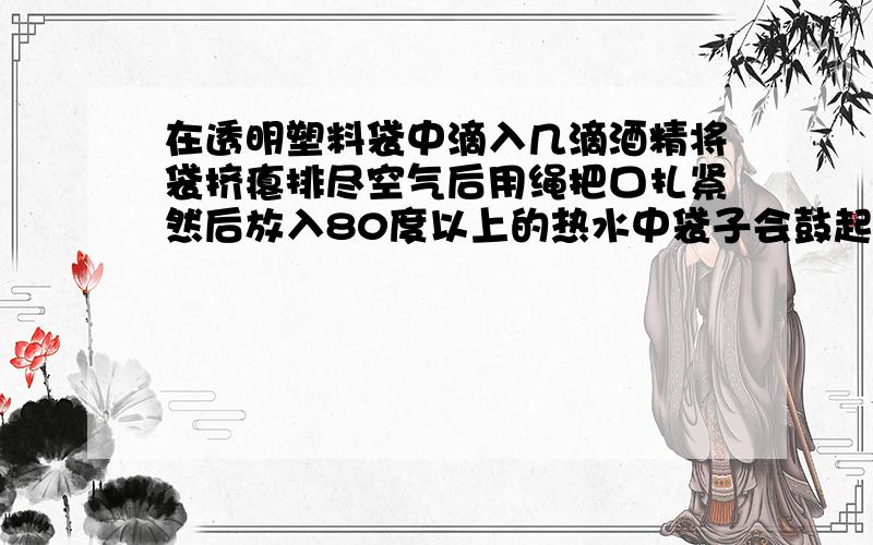 在透明塑料袋中滴入几滴酒精将袋挤瘪排尽空气后用绳把口扎紧然后放入80度以上的热水中袋子会鼓起来为什么