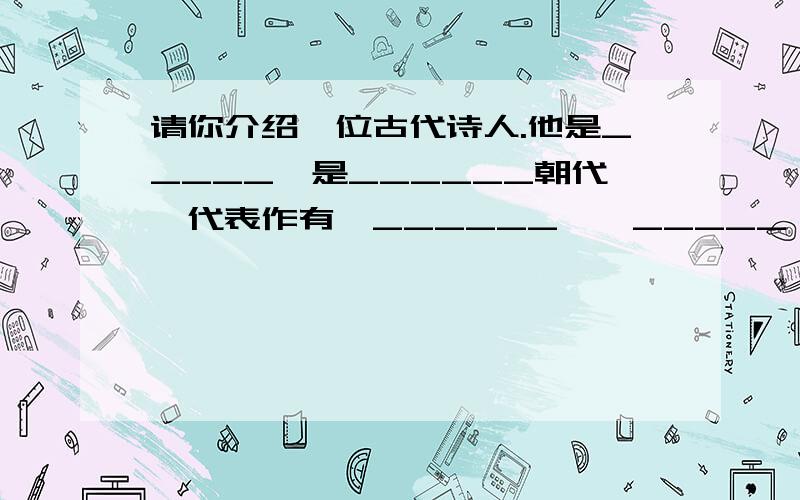 请你介绍一位古代诗人.他是_____,是______朝代,代表作有《______》《_____》等,广为流传的名句是_____________________.