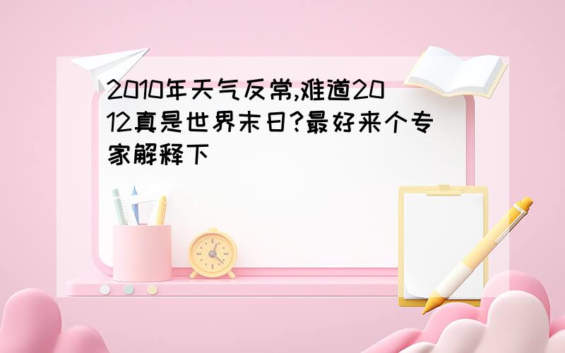 2010年天气反常,难道2012真是世界末日?最好来个专家解释下