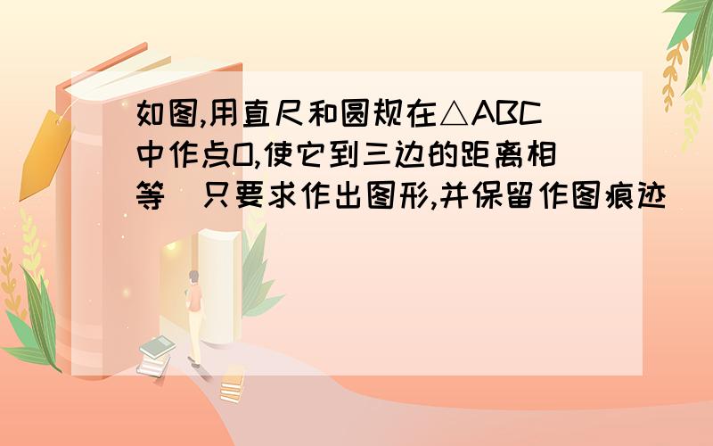 如图,用直尺和圆规在△ABC中作点O,使它到三边的距离相等（只要求作出图形,并保留作图痕迹）