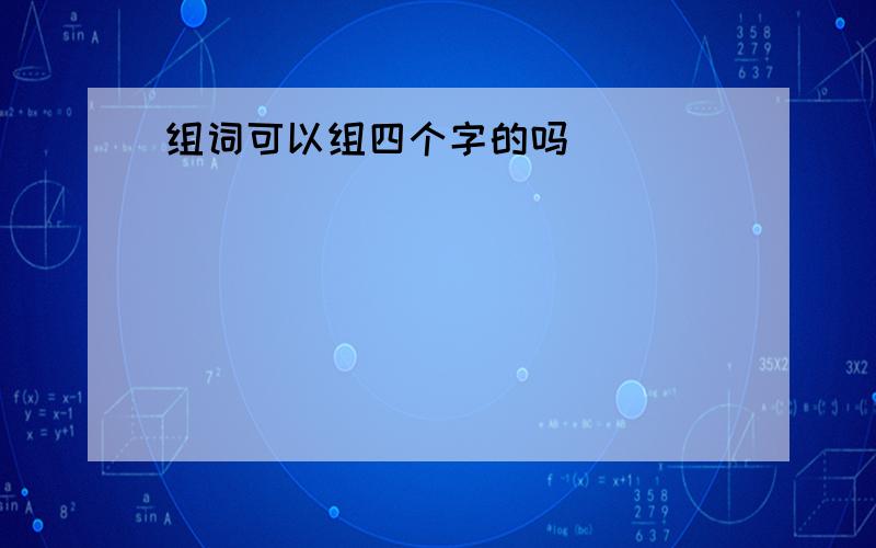 组词可以组四个字的吗