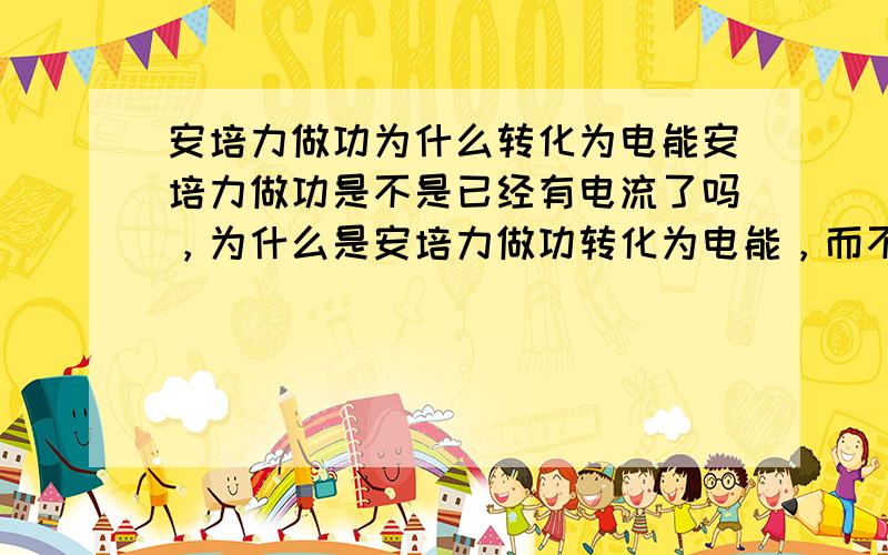 安培力做功为什么转化为电能安培力做功是不是已经有电流了吗，为什么是安培力做功转化为电能，而不是因为磁通量变化产生感应电动势之类的产生电能，为什么说安培力做功，其他能转