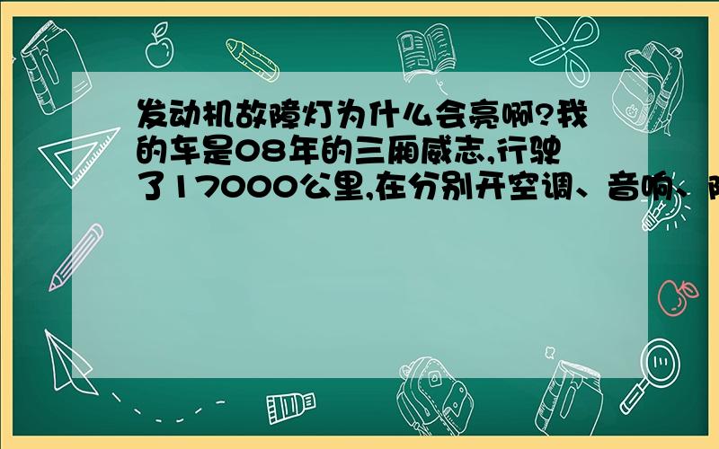 发动机故障灯为什么会亮啊?我的车是08年的三厢威志,行驶了17000公里,在分别开空调、音响、除雾等时,发动机故障等都会亮,并且车开始发抖,停开这些功能几天后自己就灭了,再开这些功能其