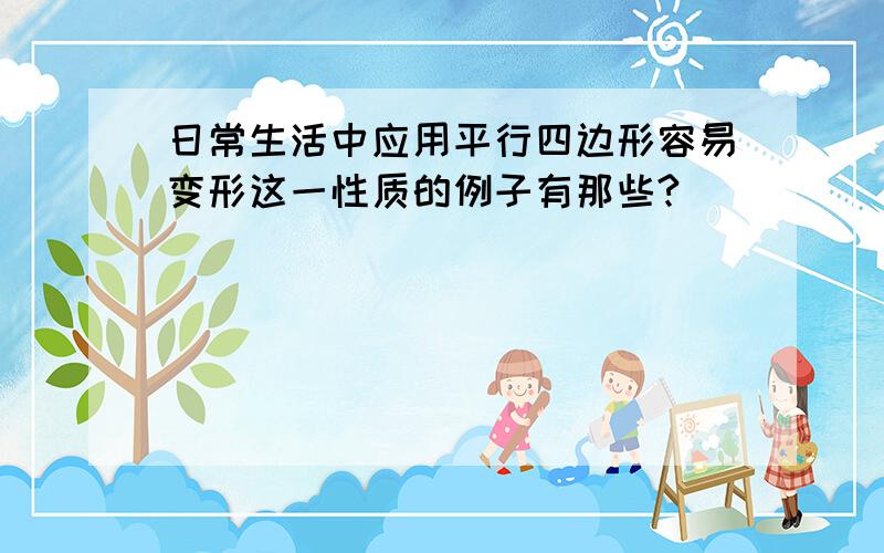 日常生活中应用平行四边形容易变形这一性质的例子有那些?