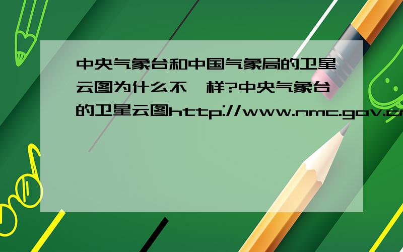 中央气象台和中国气象局的卫星云图为什么不一样?中央气象台的卫星云图http://www.nmc.gov.cn/nephogram.html中国气象局的卫星云图http://www.cma.gov.cn/tqyb/nephogram.html即使是同一时间的卫星云图,也大有