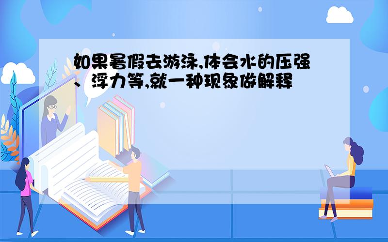 如果暑假去游泳,体会水的压强、浮力等,就一种现象做解释