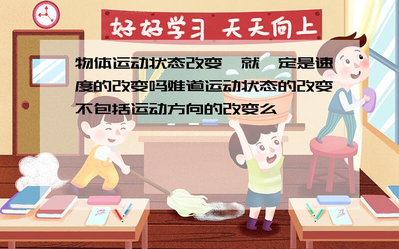 物体运动状态改变,就一定是速度的改变吗难道运动状态的改变不包括运动方向的改变么