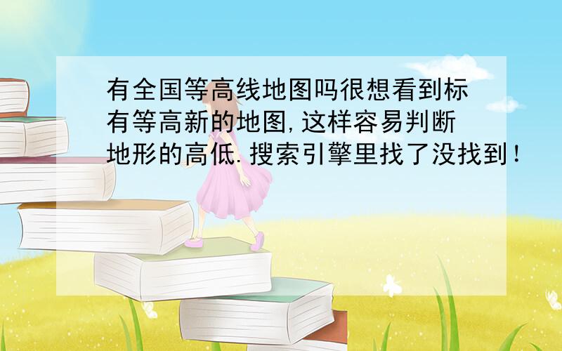 有全国等高线地图吗很想看到标有等高新的地图,这样容易判断地形的高低.搜索引擎里找了没找到！