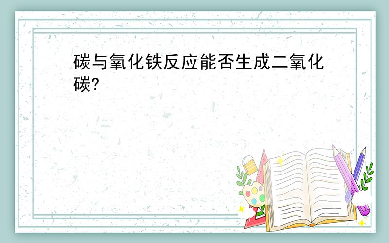 碳与氧化铁反应能否生成二氧化碳?