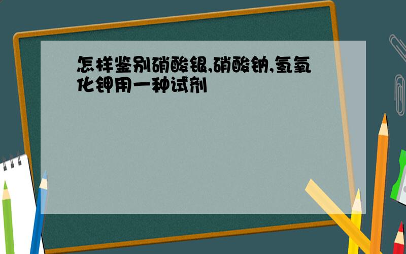 怎样鉴别硝酸银,硝酸钠,氢氧化钾用一种试剂