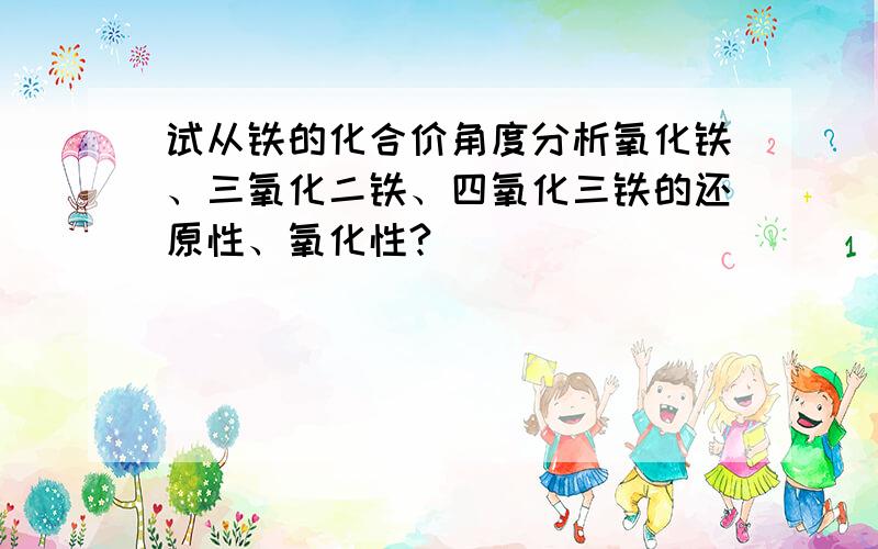 试从铁的化合价角度分析氧化铁、三氧化二铁、四氧化三铁的还原性、氧化性?