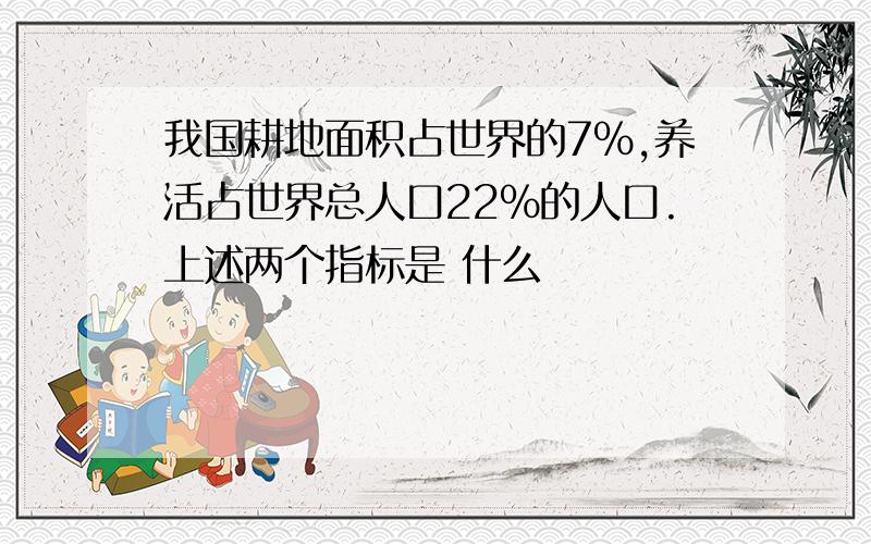 我国耕地面积占世界的7％,养活占世界总人口22％的人口.上述两个指标是 什么