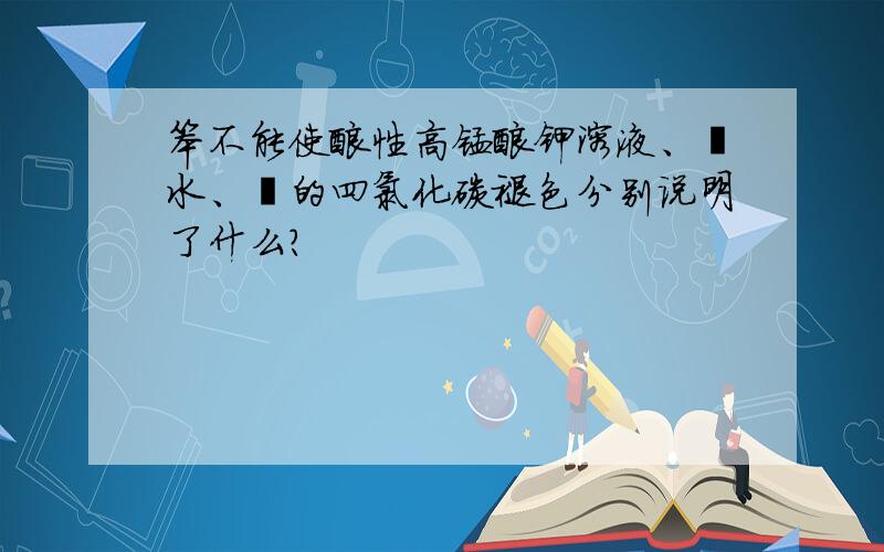 笨不能使酸性高锰酸钾溶液、溴水、溴的四氯化碳褪色分别说明了什么?