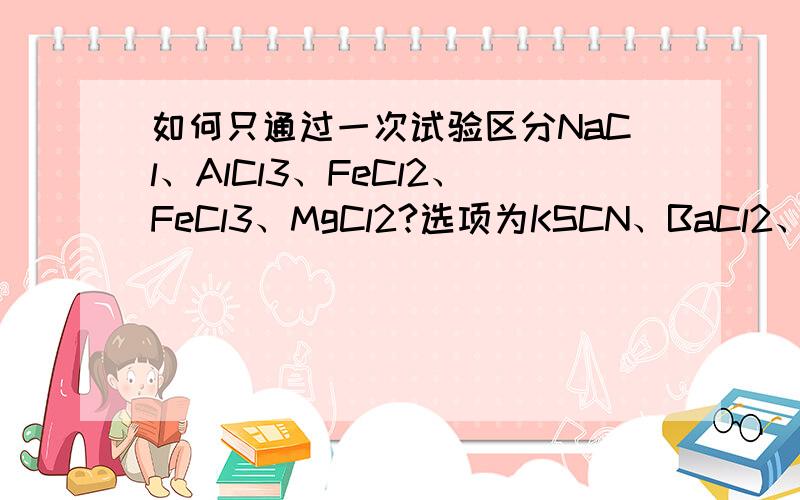 如何只通过一次试验区分NaCl、AlCl3、FeCl2、FeCl3、MgCl2?选项为KSCN、BaCl2、NaOH、HCl