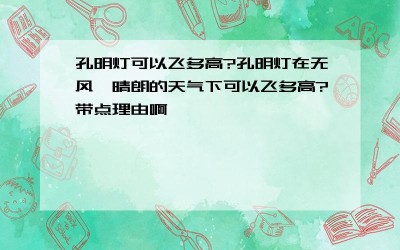 孔明灯可以飞多高?孔明灯在无风,晴朗的天气下可以飞多高?带点理由啊