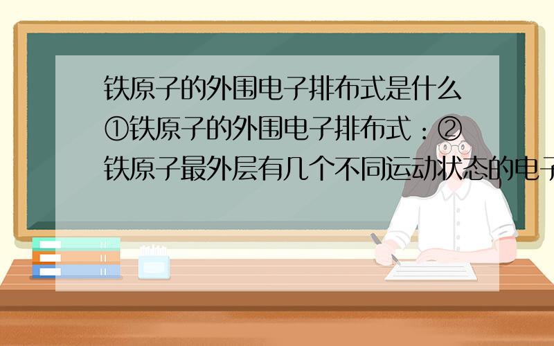 铁原子的外围电子排布式是什么①铁原子的外围电子排布式：②铁原子最外层有几个不同运动状态的电子?