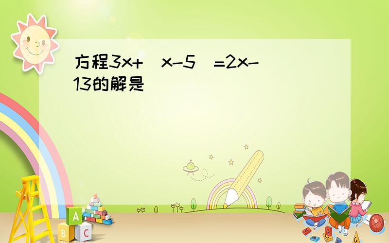 方程3x+（x-5）=2x-13的解是