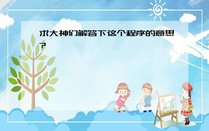 求大神们解答下这个程序的意思?