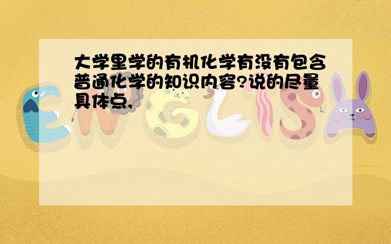 大学里学的有机化学有没有包含普通化学的知识内容?说的尽量具体点,