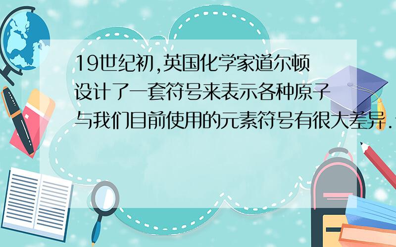 19世纪初,英国化学家道尔顿设计了一套符号来表示各种原子与我们目前使用的元素符号有很大差异.请说明为什么要用现在的元素符号取代道尔顿的元素符号