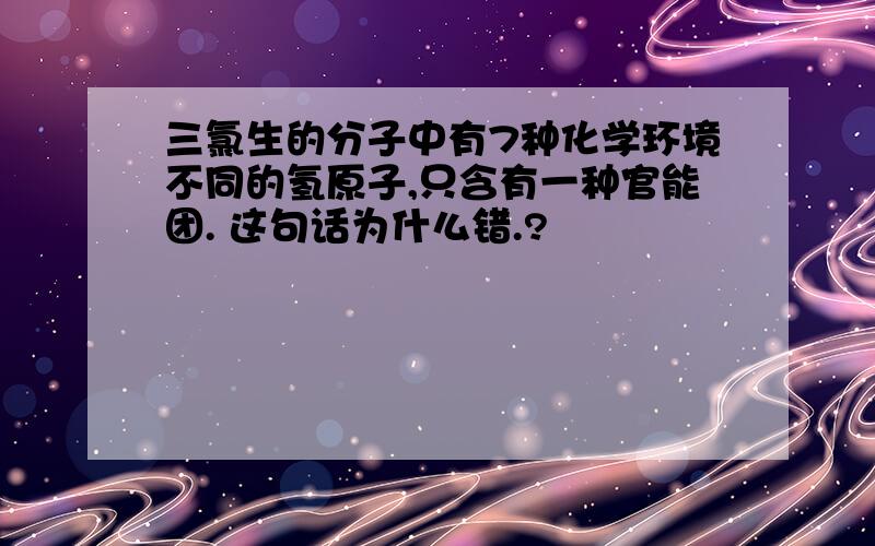 三氯生的分子中有7种化学环境不同的氢原子,只含有一种官能团. 这句话为什么错.?