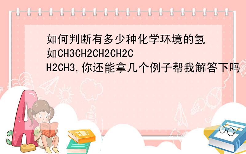 如何判断有多少种化学环境的氢如CH3CH2CH2CH2CH2CH3,你还能拿几个例子帮我解答下吗