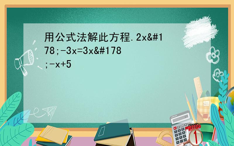 用公式法解此方程.2x²-3x=3x²-x+5