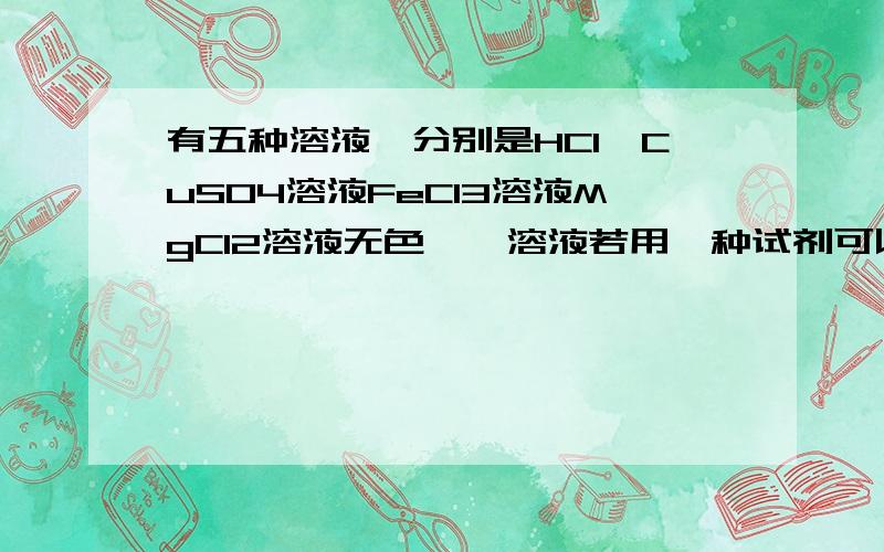 有五种溶液,分别是HCl、CuSO4溶液FeCl3溶液MgCl2溶液无色酚酞溶液若用一种试剂可以将他们分开来该试剂是下列中的A.BaCl2   B.AgNO3   C.NaOH   D.Ba(OH)2