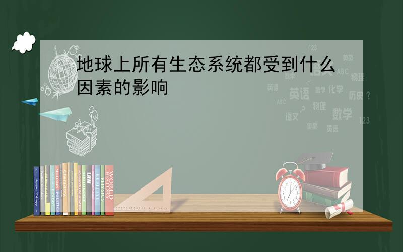 地球上所有生态系统都受到什么因素的影响