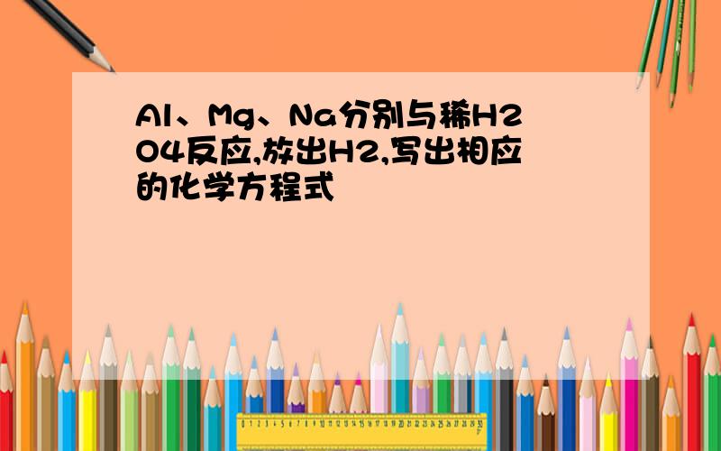 Al、Mg、Na分别与稀H2O4反应,放出H2,写出相应的化学方程式