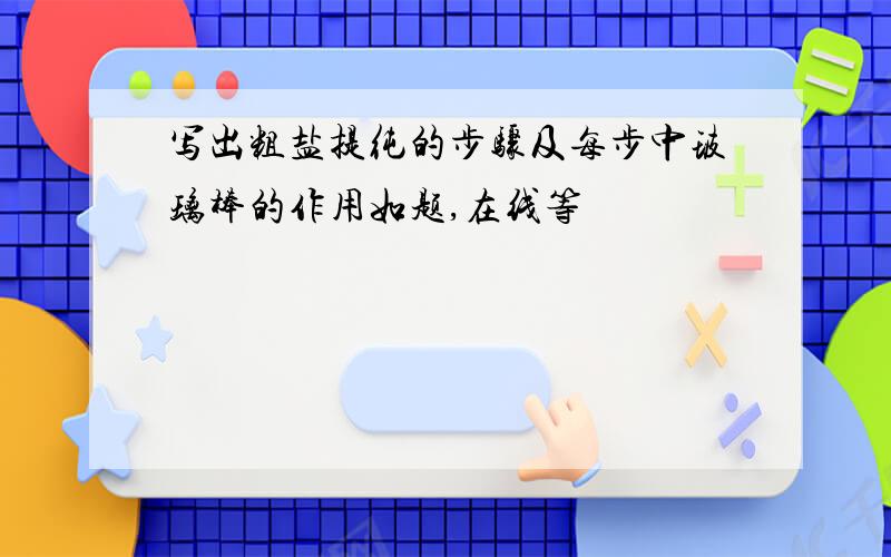 写出粗盐提纯的步骤及每步中玻璃棒的作用如题,在线等