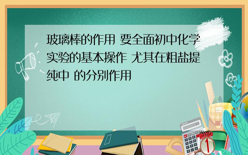 玻璃棒的作用 要全面初中化学实验的基本操作 尤其在粗盐提纯中 的分别作用