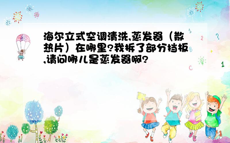 海尔立式空调清洗,蒸发器（散热片）在哪里?我拆了部分挡板,请问哪儿是蒸发器啊?