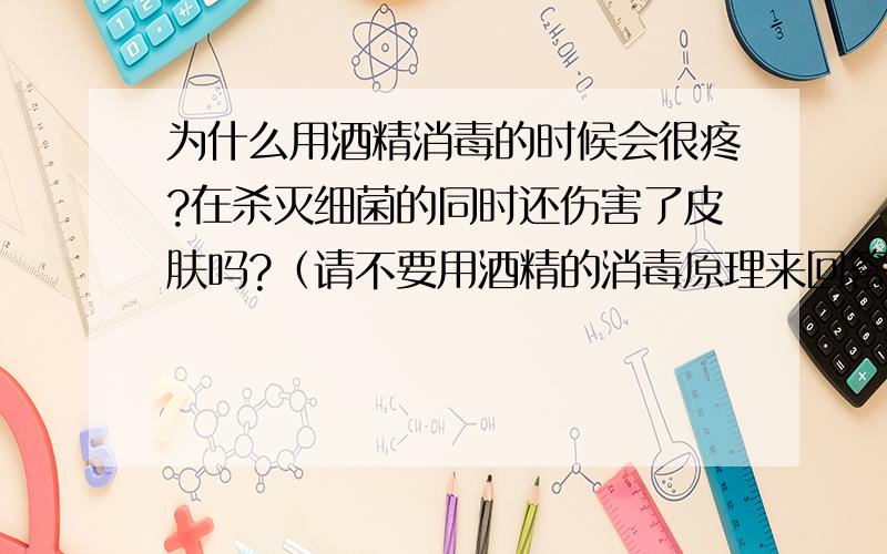 为什么用酒精消毒的时候会很疼?在杀灭细菌的同时还伤害了皮肤吗?（请不要用酒精的消毒原理来回答）