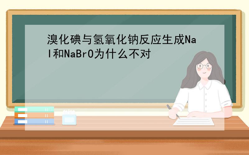 溴化碘与氢氧化钠反应生成NaI和NaBrO为什么不对