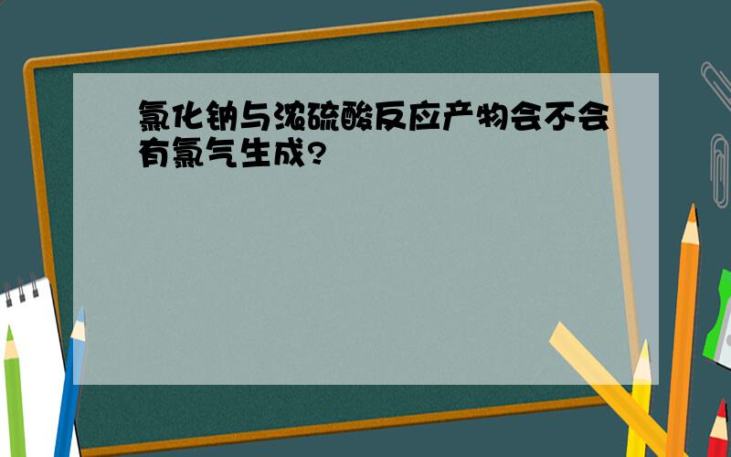 氯化钠与浓硫酸反应产物会不会有氯气生成?