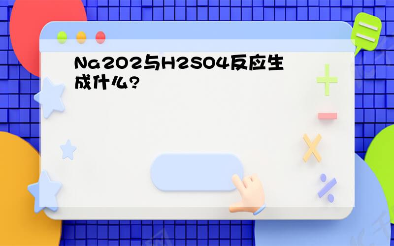 Na2O2与H2SO4反应生成什么?