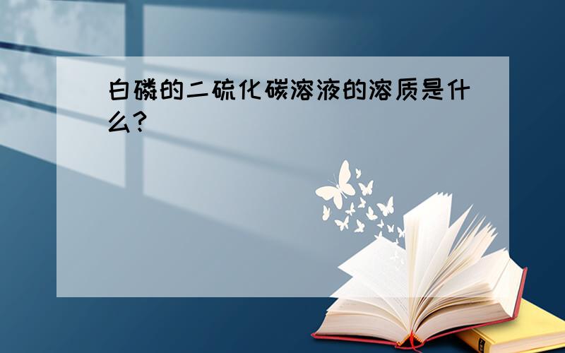 白磷的二硫化碳溶液的溶质是什么?