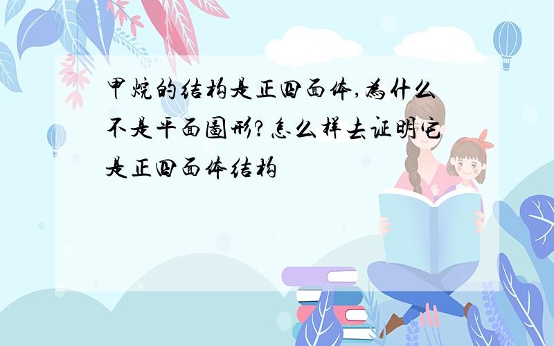 甲烷的结构是正四面体,为什么不是平面图形?怎么样去证明它是正四面体结构