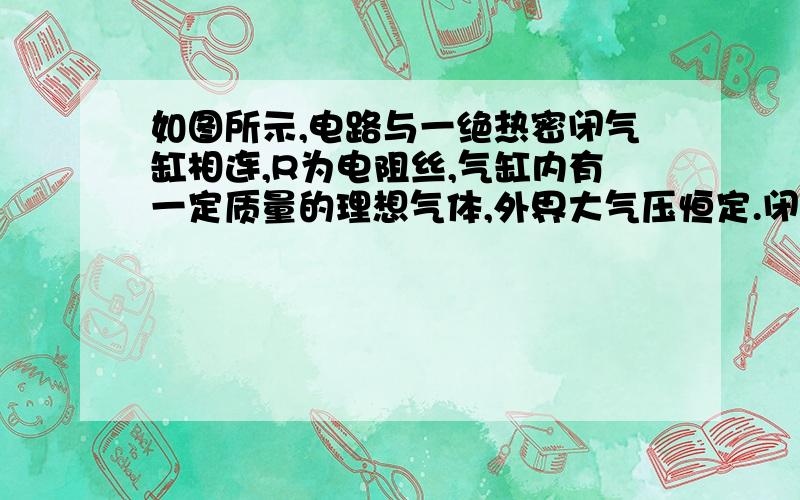 如图所示,电路与一绝热密闭气缸相连,R为电阻丝,气缸内有一定质量的理想气体,外界大气压恒定.闭合电键后,绝热活塞K缓慢且无摩擦地向右移动,则下列说法正确的是A．气体的内能增加B．气