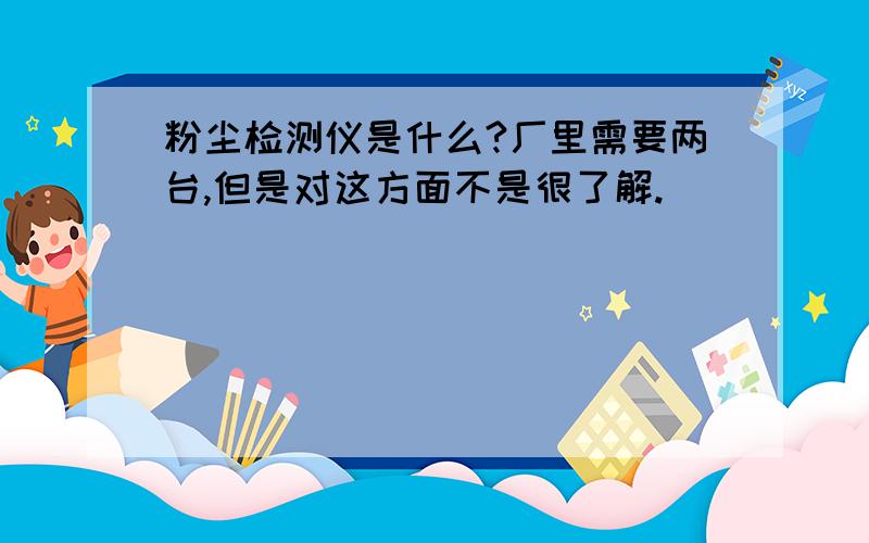 粉尘检测仪是什么?厂里需要两台,但是对这方面不是很了解.