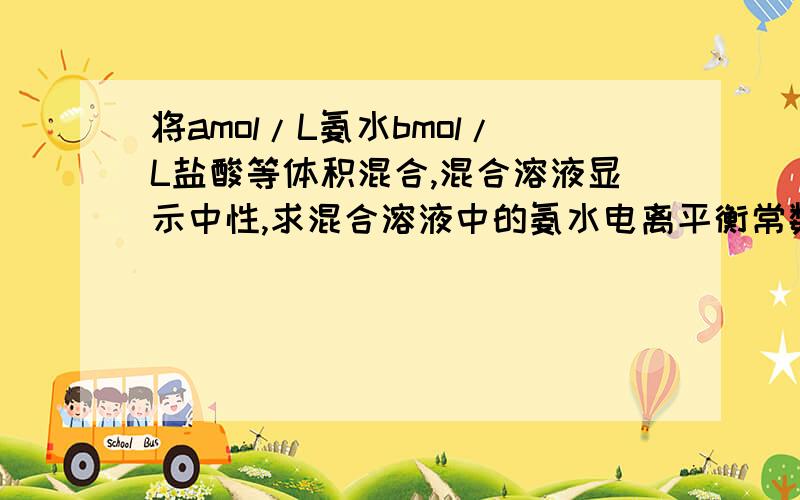 将amol/L氨水bmol/L盐酸等体积混合,混合溶液显示中性,求混合溶液中的氨水电离平衡常数