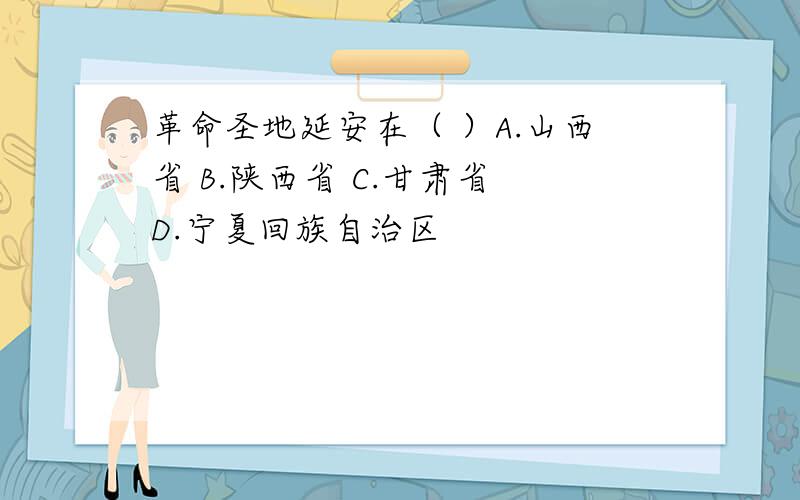 革命圣地延安在（ ）A.山西省 B.陕西省 C.甘肃省 D.宁夏回族自治区