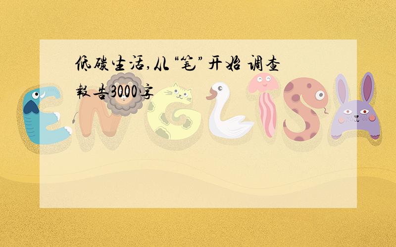 低碳生活,从“笔”开始 调查报告3000字